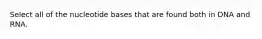 Select all of the nucleotide bases that are found both in DNA and RNA.