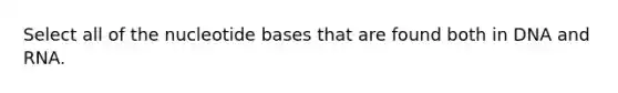 Select all of the nucleotide bases that are found both in DNA and RNA.