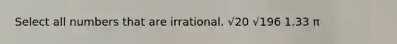 Select all numbers that are irrational. √20 √196 1.33 π