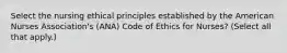 Select the nursing ethical principles established by the American Nurses Association's (ANA) Code of Ethics for Nurses? (Select all that apply.)