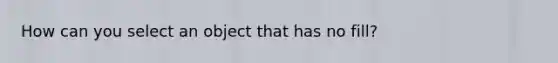 How can you select an object that has no fill?