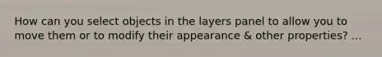 How can you select objects in the layers panel to allow you to move them or to modify their appearance & other properties? ...