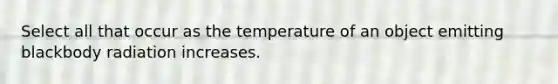 Select all that occur as the temperature of an object emitting blackbody radiation increases.