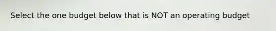 Select the one budget below that is NOT an operating budget