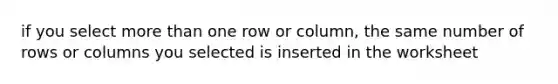 if you select <a href='https://www.questionai.com/knowledge/keWHlEPx42-more-than' class='anchor-knowledge'>more than</a> one row or column, the same number of rows or columns you selected is inserted in the worksheet