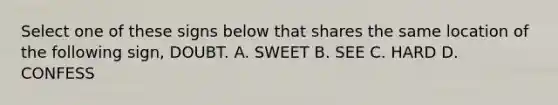 Select one of these signs below that shares the same location of the following sign, DOUBT. A. SWEET B. SEE C. HARD D. CONFESS