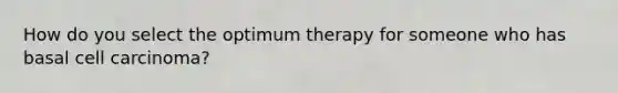 How do you select the optimum therapy for someone who has basal cell carcinoma?