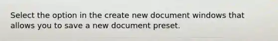 Select the option in the create new document windows that allows you to save a new document preset.