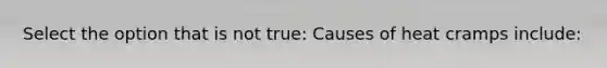 Select the option that is not true: Causes of heat cramps include: