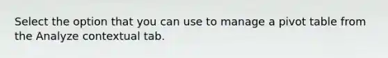 Select the option that you can use to manage a pivot table from the Analyze contextual tab.