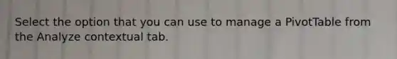 Select the option that you can use to manage a PivotTable from the Analyze contextual tab.