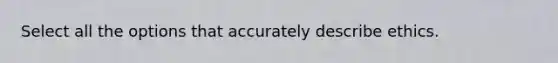 Select all the options that accurately describe ethics.