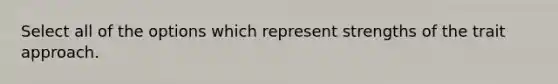 Select all of the options which represent strengths of the trait approach.