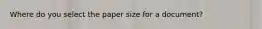 Where do you select the paper size for a document?