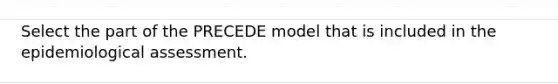 Select the part of the PRECEDE model that is included in the epidemiological assessment.