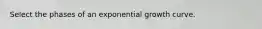 Select the phases of an exponential growth curve.