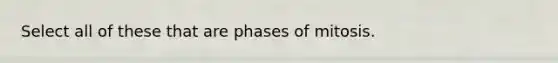 Select all of these that are phases of mitosis.