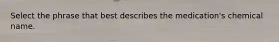 Select the phrase that best describes the medication's chemical name.