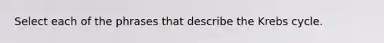 Select each of the phrases that describe the Krebs cycle.