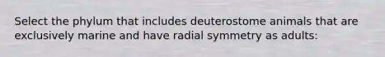 Select the phylum that includes deuterostome animals that are exclusively marine and have radial symmetry as adults: