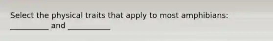 Select the physical traits that apply to most amphibians: __________ and ___________