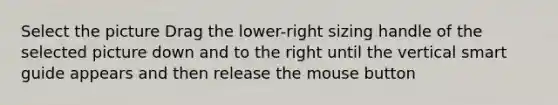 Select the picture Drag the lower-right sizing handle of the selected picture down and to the right until the vertical smart guide appears and then release the mouse button