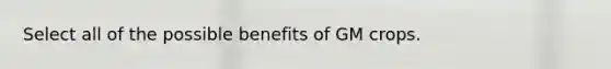 Select all of the possible benefits of GM crops.