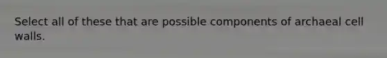 Select all of these that are possible components of archaeal cell walls.