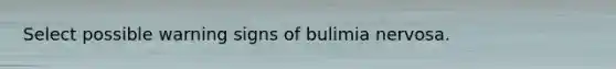 Select possible warning signs of bulimia nervosa.