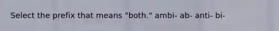 Select the prefix that means "both." ambi- ab- anti- bi-