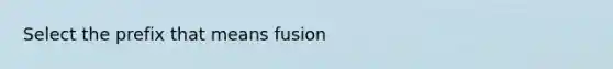 Select the prefix that means fusion