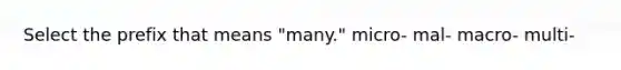 Select the prefix that means "many." micro- mal- macro- multi-