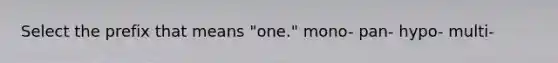 Select the prefix that means "one." mono- pan- hypo- multi-