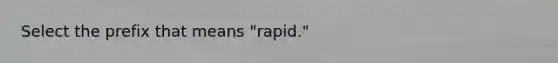 Select the prefix that means "rapid."