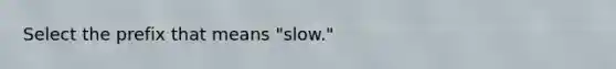 Select the prefix that means "slow."