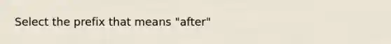 Select the prefix that means "after"