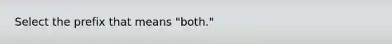 Select the prefix that means "both."