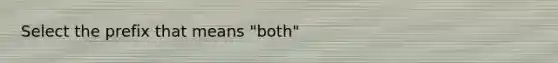 Select the prefix that means "both"