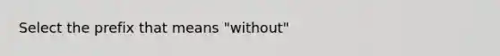 Select the prefix that means "without"