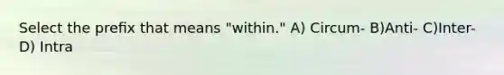 Select the preﬁx that means "within." A) Circum- B)Anti- C)Inter- D) Intra