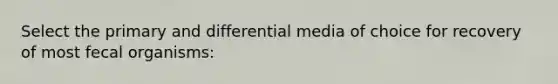 Select the primary and differential media of choice for recovery of most fecal organisms: