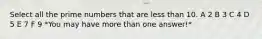 Select all the prime numbers that are less than 10. A 2 B 3 C 4 D 5 E 7 F 9 *You may have more than one answer!*