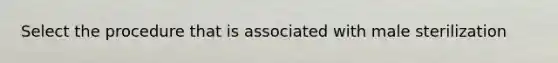 Select the procedure that is associated with male sterilization