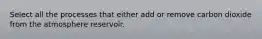 Select all the processes that either add or remove carbon dioxide from the atmosphere reservoir.