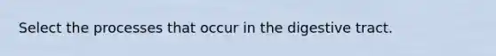 Select the processes that occur in the digestive tract.