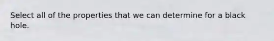 Select all of the properties that we can determine for a black hole.