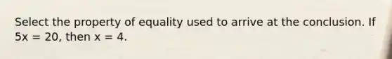 Select the property of equality used to arrive at the conclusion. If 5x = 20, then x = 4.