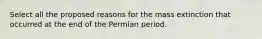 Select all the proposed reasons for the mass extinction that occurred at the end of the Permian period.