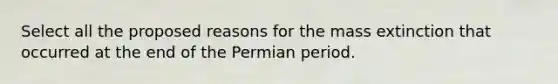 Select all the proposed reasons for the mass extinction that occurred at the end of the Permian period.