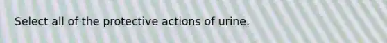 Select all of the protective actions of urine.